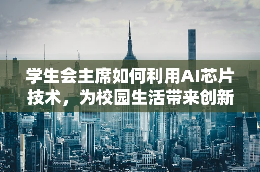 学生会主席如何利用AI芯片技术，为校园生活带来创新变革？