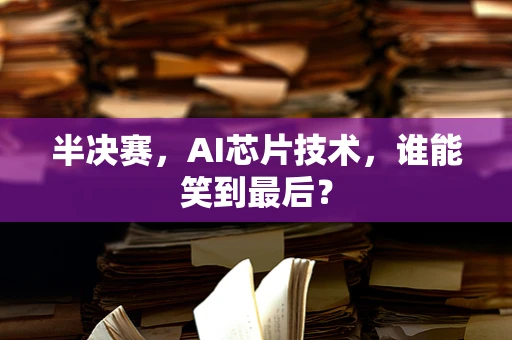 半决赛，AI芯片技术，谁能笑到最后？