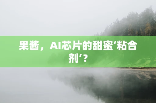 果酱，AI芯片的甜蜜‘粘合剂’？