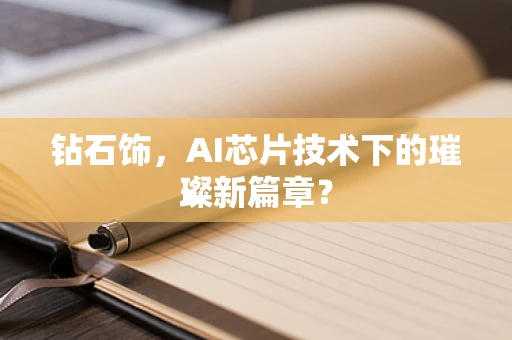 钻石饰，AI芯片技术下的璀璨新篇章？