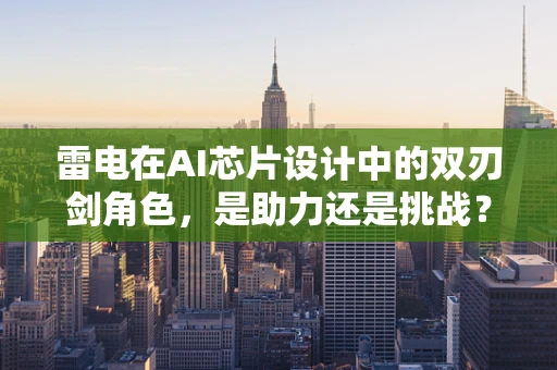 雷电在AI芯片设计中的双刃剑角色，是助力还是挑战？