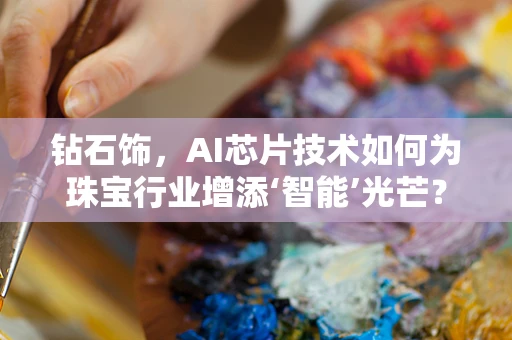 钻石饰，AI芯片技术如何为珠宝行业增添‘智能’光芒？