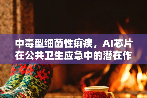 中毒型细菌性痢疾，AI芯片在公共卫生应急中的潜在作用？