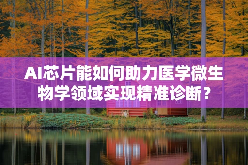 AI芯片能如何助力医学微生物学领域实现精准诊断？