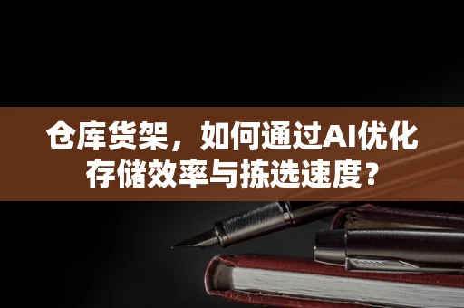 仓库货架，如何通过AI优化存储效率与拣选速度？