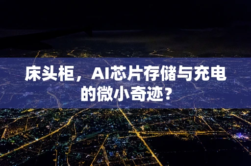 床头柜，AI芯片存储与充电的微小奇迹？