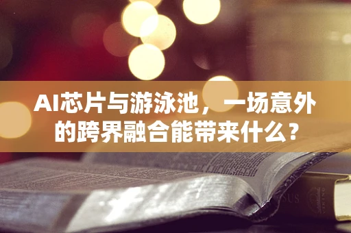 AI芯片与游泳池，一场意外的跨界融合能带来什么？