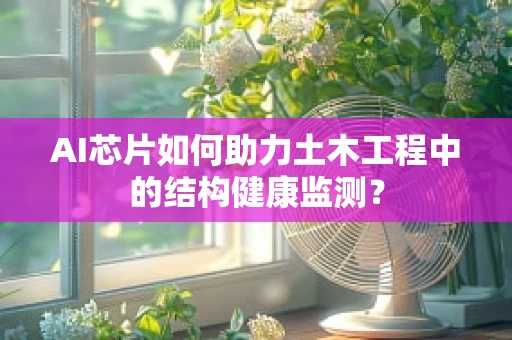AI芯片如何助力土木工程中的结构健康监测？