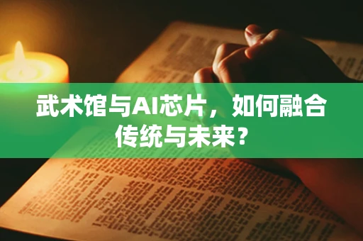 武术馆与AI芯片，如何融合传统与未来？