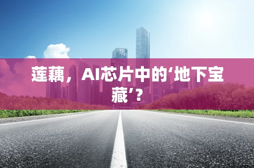 莲藕，AI芯片中的‘地下宝藏’？
