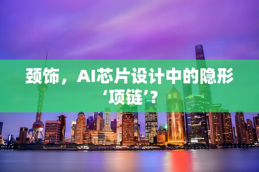 颈饰，AI芯片设计中的隐形‘项链’？