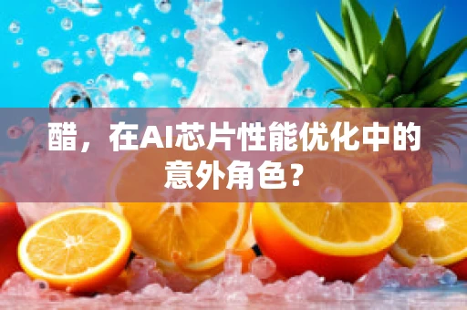 醋，在AI芯片性能优化中的意外角色？