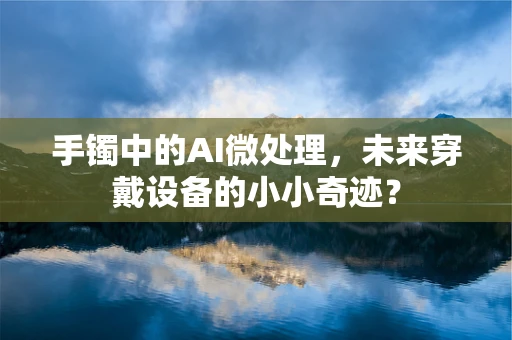 手镯中的AI微处理，未来穿戴设备的小小奇迹？
