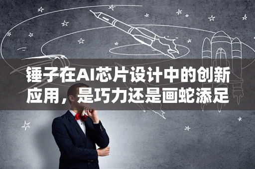 锤子在AI芯片设计中的创新应用，是巧力还是画蛇添足？