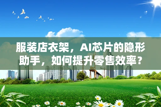 服装店衣架，AI芯片的隐形助手，如何提升零售效率？