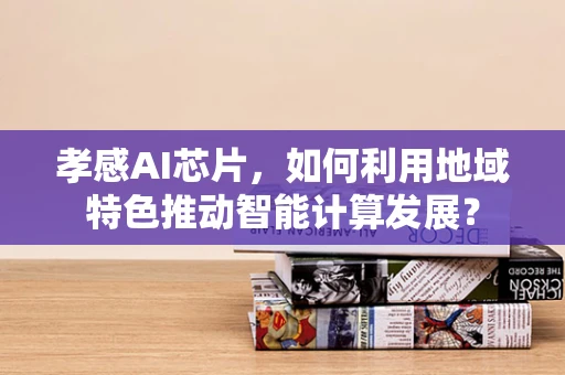 孝感AI芯片，如何利用地域特色推动智能计算发展？
