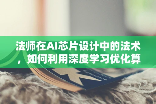 法师在AI芯片设计中的法术，如何利用深度学习优化算法？