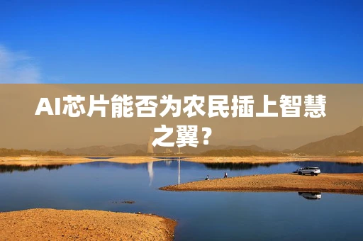 AI芯片能否为农民插上智慧之翼？