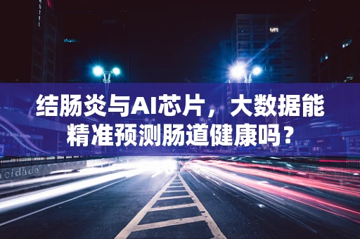 结肠炎与AI芯片，大数据能精准预测肠道健康吗？
