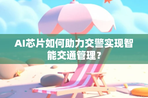 AI芯片如何助力交警实现智能交通管理？