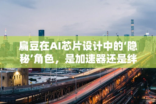 扁豆在AI芯片设计中的‘隐秘’角色，是加速器还是绊脚石？