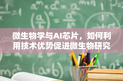 微生物学与AI芯片，如何利用技术优势促进微生物研究？