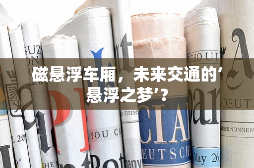 磁悬浮车厢，未来交通的‘悬浮之梦’？