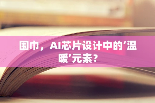 围巾，AI芯片设计中的‘温暖’元素？