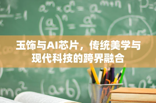 玉饰与AI芯片，传统美学与现代科技的跨界融合