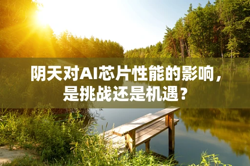 阴天对AI芯片性能的影响，是挑战还是机遇？