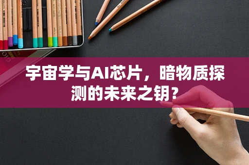 宇宙学与AI芯片，暗物质探测的未来之钥？