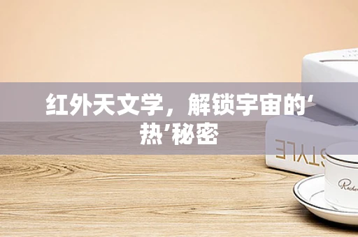 红外天文学，解锁宇宙的‘热’秘密