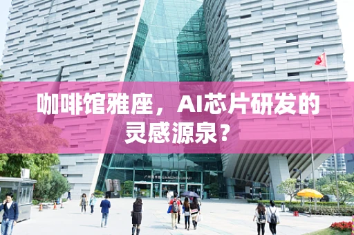 咖啡馆雅座，AI芯片研发的灵感源泉？