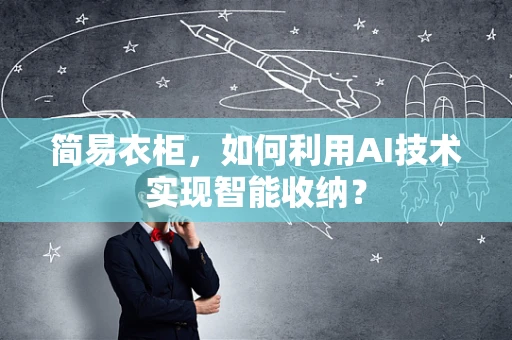 简易衣柜，如何利用AI技术实现智能收纳？