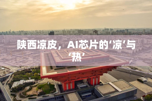 陕西凉皮，AI芯片的‘凉’与‘热’