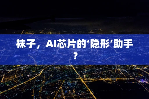 袜子，AI芯片的‘隐形’助手？