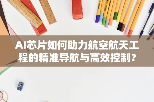 AI芯片如何助力航空航天工程的精准导航与高效控制？