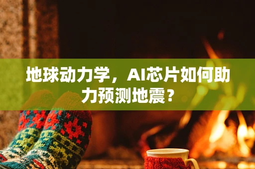 地球动力学，AI芯片如何助力预测地震？