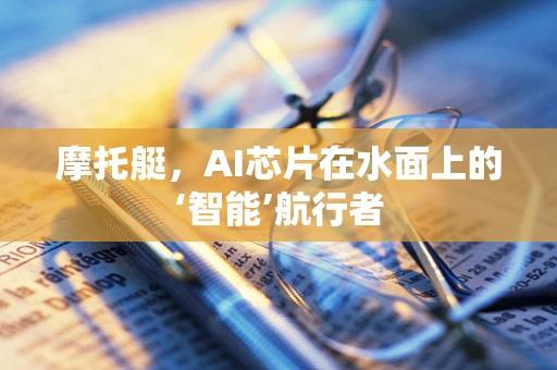 摩托艇，AI芯片在水面上的‘智能’航行者
