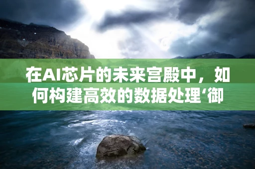 在AI芯片的未来宫殿中，如何构建高效的数据处理‘御花园’？