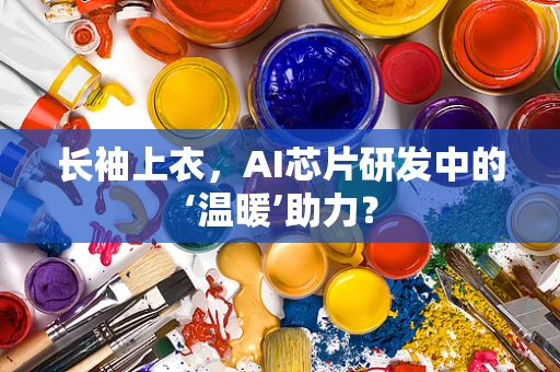 长袖上衣，AI芯片研发中的‘温暖’助力？