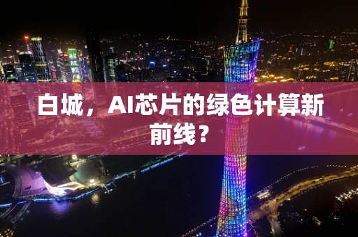 白城，AI芯片的绿色计算新前线？