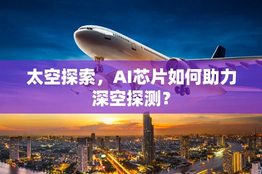 太空探索，AI芯片如何助力深空探测？