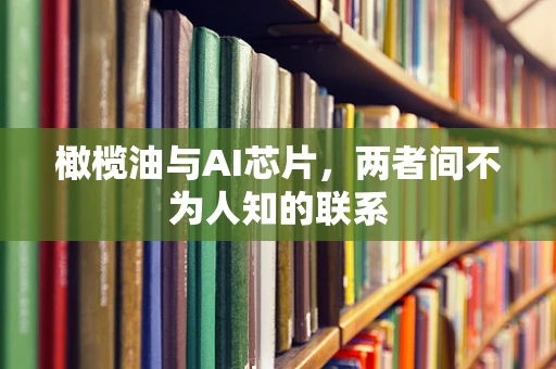橄榄油与AI芯片，两者间不为人知的联系