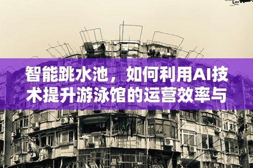 智能跳水池，如何利用AI技术提升游泳馆的运营效率与安全？