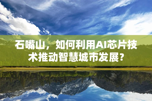 石嘴山，如何利用AI芯片技术推动智慧城市发展？