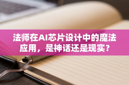 法师在AI芯片设计中的魔法应用，是神话还是现实？