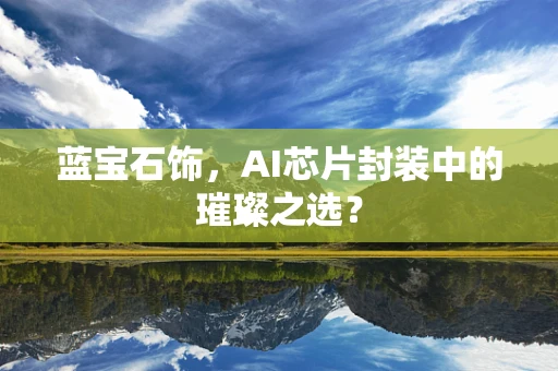 蓝宝石饰，AI芯片封装中的璀璨之选？