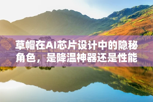 草帽在AI芯片设计中的隐秘角色，是降温神器还是性能加速器？