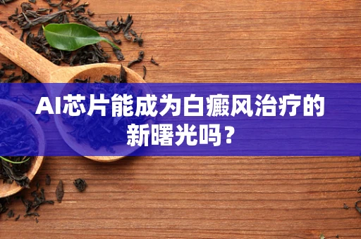AI芯片能成为白癜风治疗的新曙光吗？